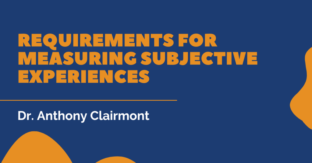Requirements for Measuring Subjective Experiences by Dr. Anthony Clairmont